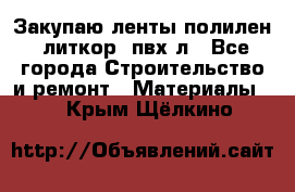 Закупаю ленты полилен, литкор, пвх-л - Все города Строительство и ремонт » Материалы   . Крым,Щёлкино